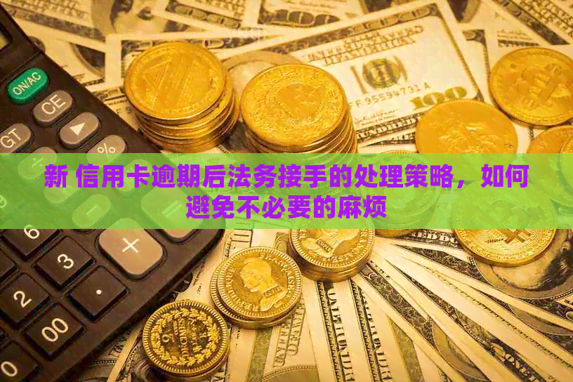 新 信用卡逾期后法务接手的处理策略，如何避免不必要的麻烦