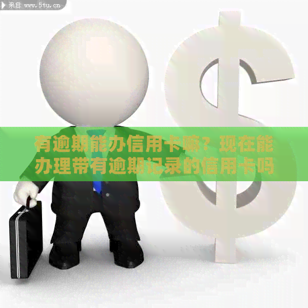 有逾期能办信用卡嘛？现在能办理带有逾期记录的信用卡吗？
