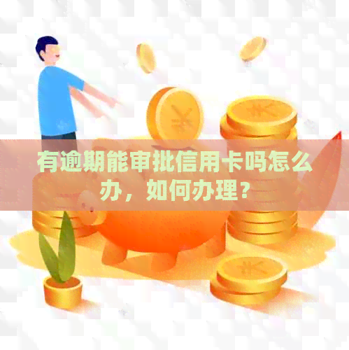 有逾期能审批信用卡吗怎么办，如何办理？