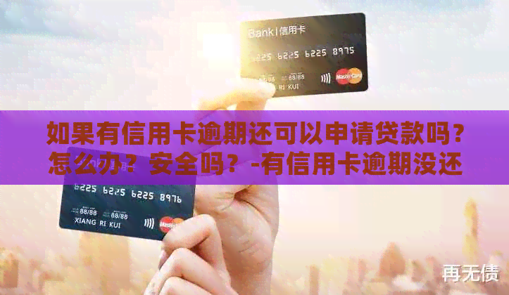如果有信用卡逾期还可以申请贷款吗？怎么办？安全吗？-有信用卡逾期没还怎么申请贷款