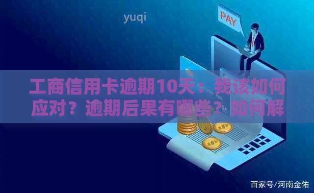 工商信用卡逾期10天：我该如何应对？逾期后果有哪些？如何解决？