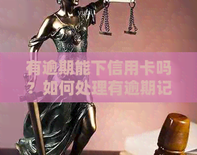 有逾期能下信用卡吗？如何处理有逾期记录的信用卡申请问题？