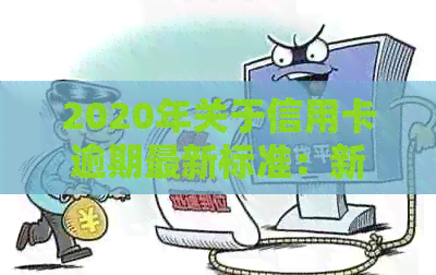 2020年关于信用卡逾期最新标准：新规定、文件及通知