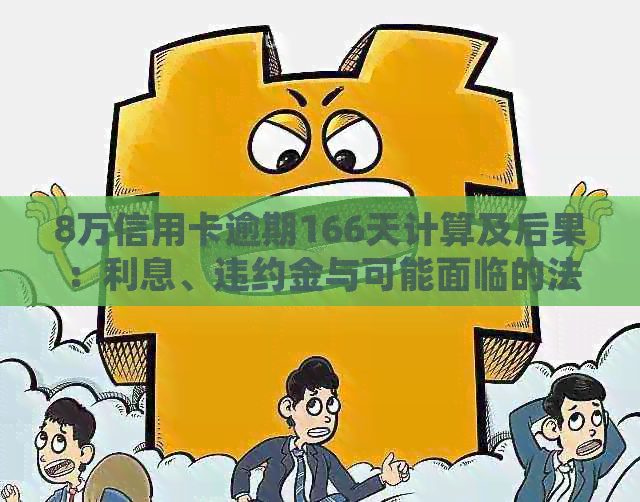 8万信用卡逾期166天计算及后果：利息、违约金与可能面临的法律问题