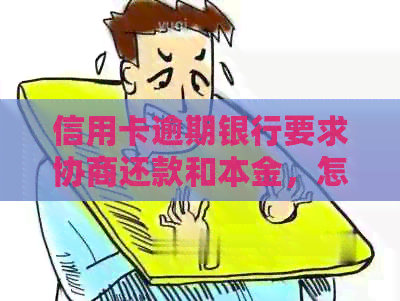 信用卡逾期银行要求协商还款和本金，怎么办？