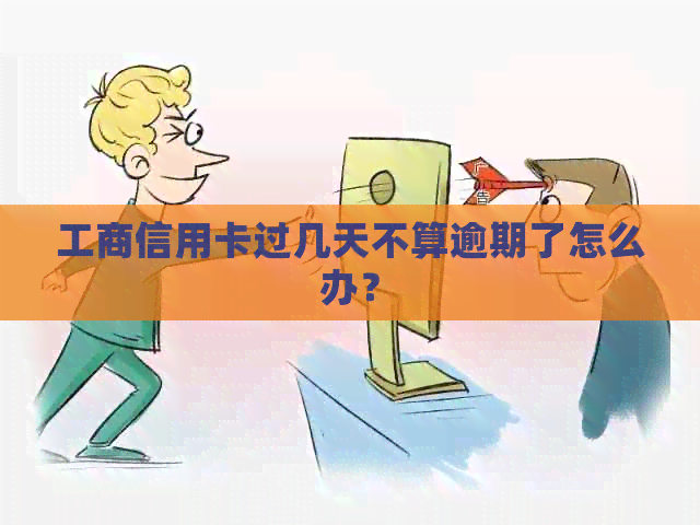 工商信用卡过几天不算逾期了怎么办？