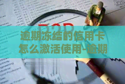 逾期冻结的信用卡怎么激活使用-逾期冻结的信用卡怎么激活使用呢