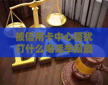 被信用卡中心打什么电话举报最有效？