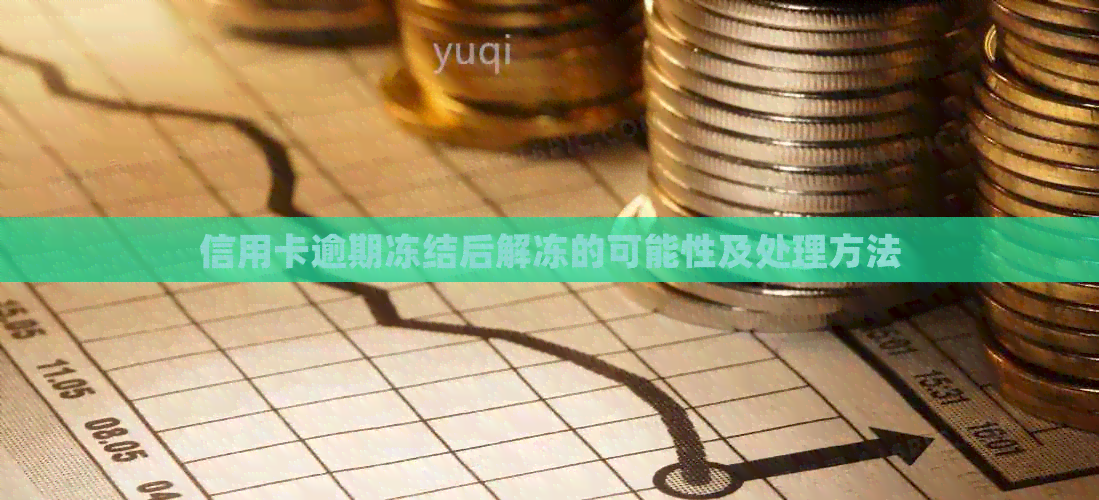 信用卡逾期冻结后解冻的可能性及处理方法