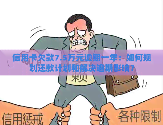 信用卡欠款7.5万元逾期一年：如何规划还款计划和解决逾期影响？
