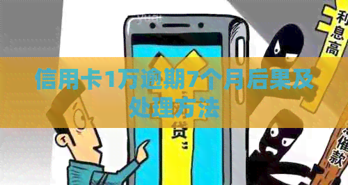 信用卡1万逾期7个月后果及处理方法