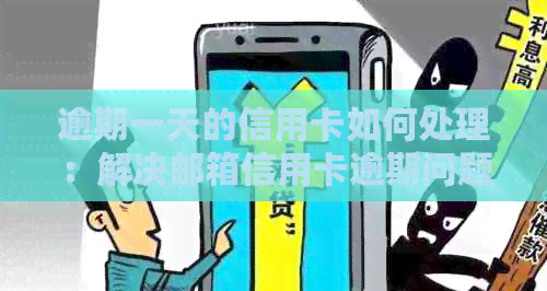 逾期一天的信用卡如何处理：解决邮箱信用卡逾期问题全攻略