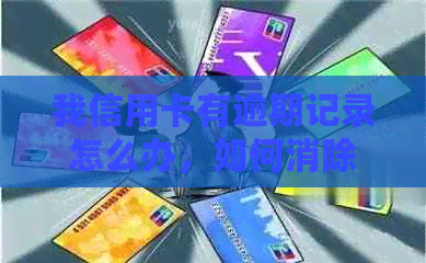 我信用卡有逾期记录怎么办，如何消除，对信用记录有何影响？还能贷款吗？