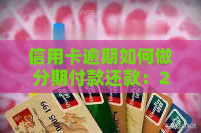 信用卡逾期如何做分期付款还款：2021年协商分期指南