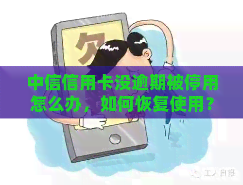 中信信用卡没逾期被停用怎么办，如何恢复使用？会对其他银行产生影响吗？