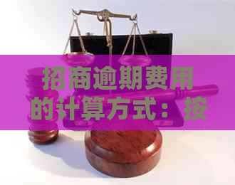 招商逾期费用的计算方式：按天数还是其他因素？