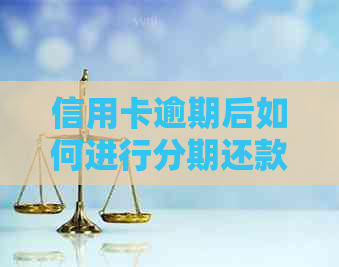 信用卡逾期后如何进行分期还款？是否需要先还清部分欠款？