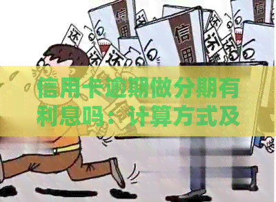 信用卡逾期做分期有利息吗：计算方式及影响