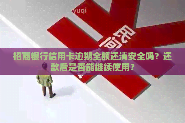 招商银行信用卡逾期全额还清安全吗？还款后是否能继续使用？