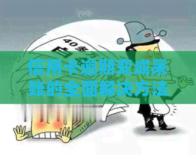 信用卡逾期变成呆账的全面解决方法：如何处理、预防和挽回损失