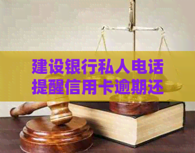 建设银行私人电话提醒信用卡逾期还款，如何解决逾期问题及影响？