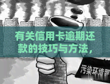 有关信用卡逾期还款的技巧与方法，如何避免逾期并快速还清欠款？