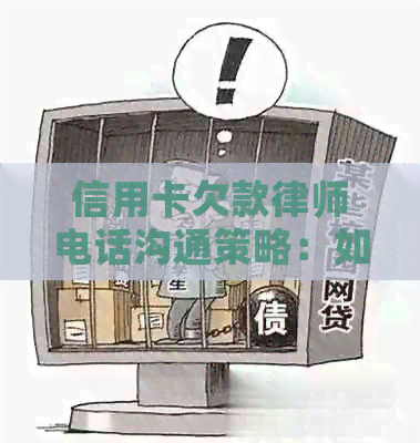 信用卡欠款律师电话沟通策略：如何应对和解决？