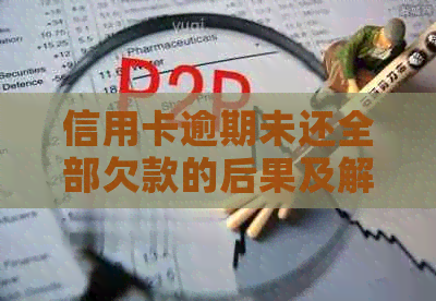 信用卡逾期未还全部欠款的后果及解决办法