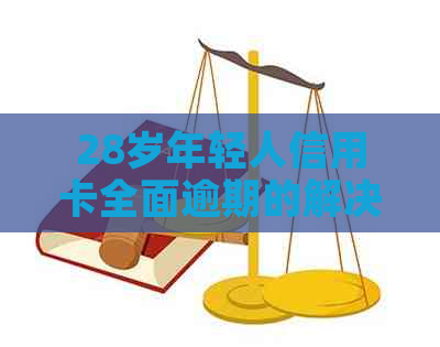 28岁年轻人信用卡全面逾期的解决策略与建议
