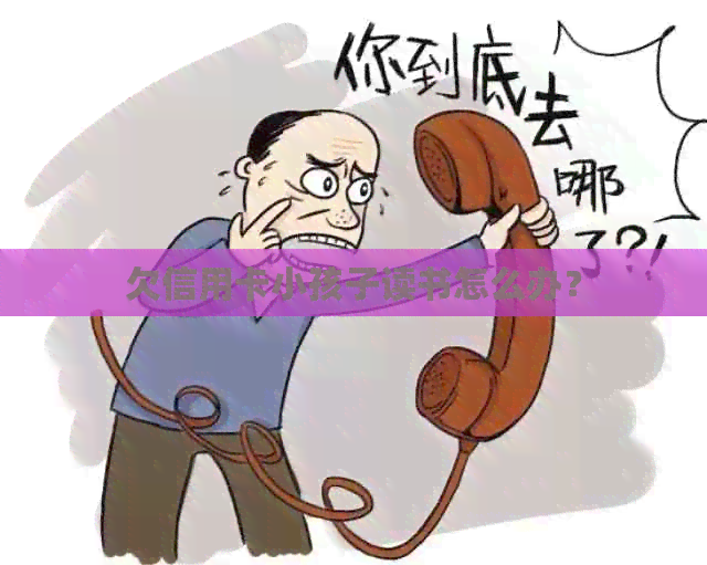 欠信用卡小孩子读书怎么办？