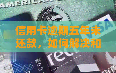 信用卡逾期五年未还款，如何解决和挽救信用？