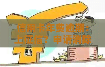 信用卡年费逾期：上？申请消除？补救方法与影响及撤销时间
