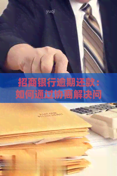 招商银行逾期还款：如何通过协商解决问题？