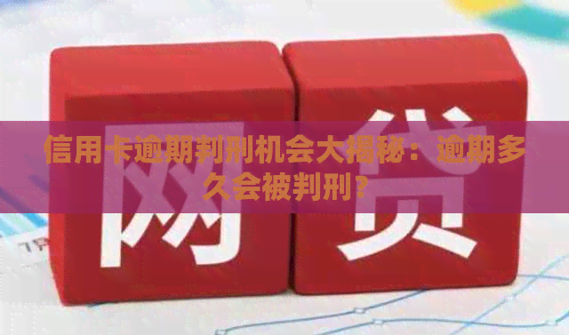信用卡逾期判刑机会大揭秘：逾期多久会被判刑？