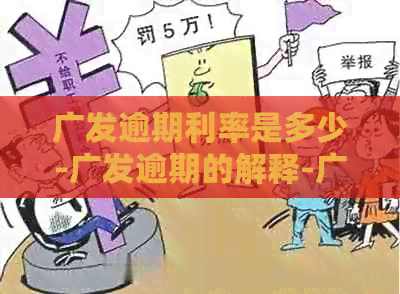 广发逾期利率是多少-广发逾期的解释-广发逾期更好的解释