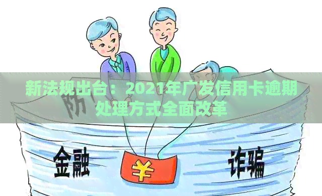 新法规出台：2021年广发信用卡逾期处理方式全面改革