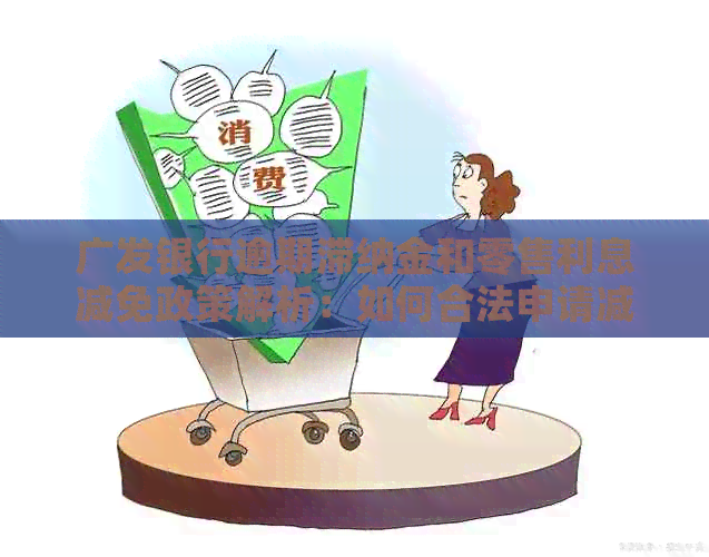 广发银行逾期滞纳金和零售利息减免政策解析：如何合法申请减少费用？