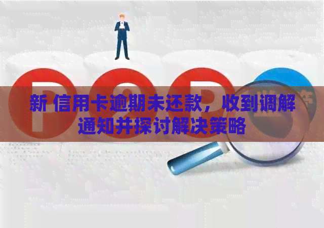 新 信用卡逾期未还款，收到调解通知并探讨解决策略
