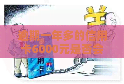 逾期一年多的信用卡6000元是否会导致刑事责任？