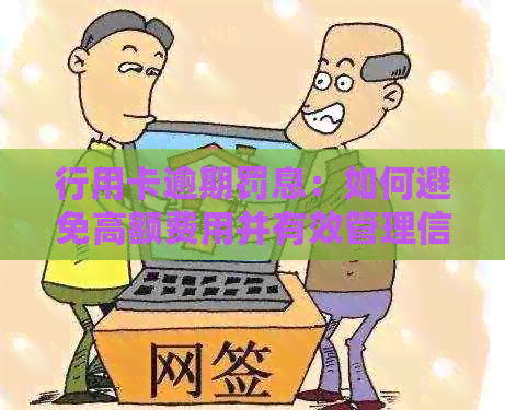 行用卡逾期罚息：如何避免高额费用并有效管理信用卡债务？