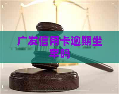 广发信用卡逾期坐牢吗