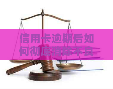 信用卡逾期后如何彻底消除不良记录：解决方法和建议