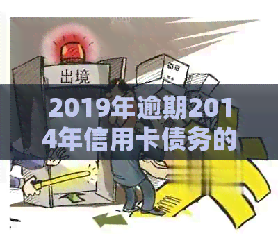 2019年逾期2014年信用卡债务的处理和消除方法探讨