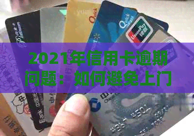 2021年信用卡逾期问题：如何避免上门和解决方法