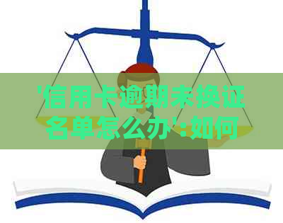 '信用卡逾期未换证名单怎么办':如何处理信用卡逾期未换证的名单？