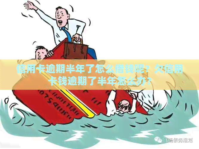 信用卡逾期半年了怎么借钱呢？欠信用卡钱逾期了半年怎么办？