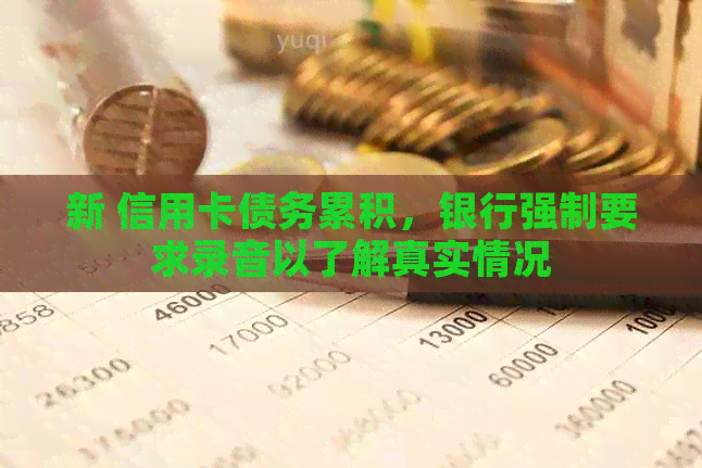 新 信用卡债务累积，银行强制要求录音以了解真实情况