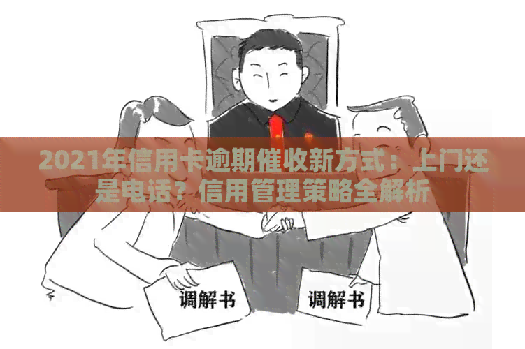 2021年信用卡逾期新方式：上门还是电话？信用管理策略全解析