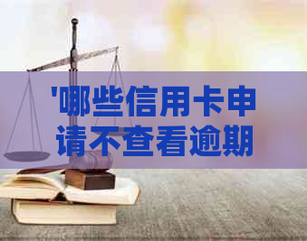 '哪些信用卡申请不查看逾期信息：完整指南'