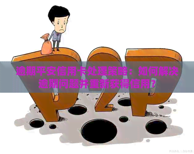 逾期平安信用卡处理策略：如何解决逾期问题并重新获得信用？
